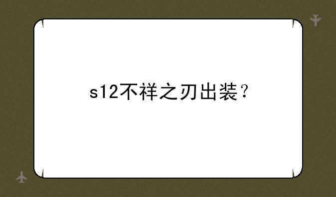 s12不祥之刃出装？
