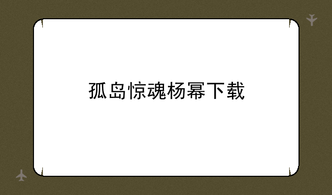 孤岛惊魂杨幂下载