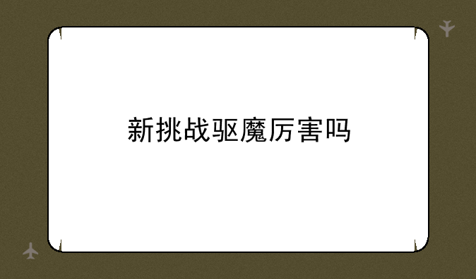 新挑战驱魔厉害吗