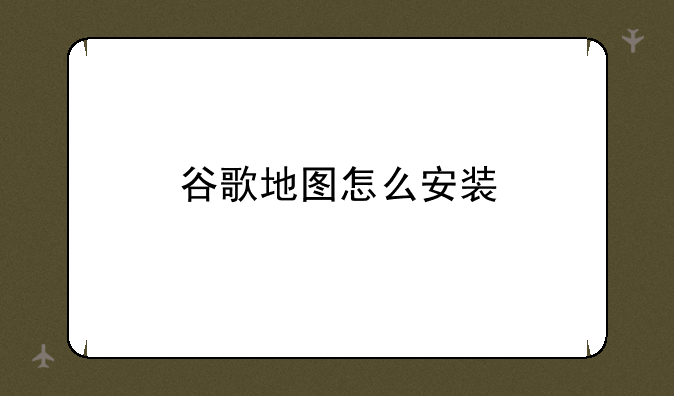 谷歌地图怎么安装