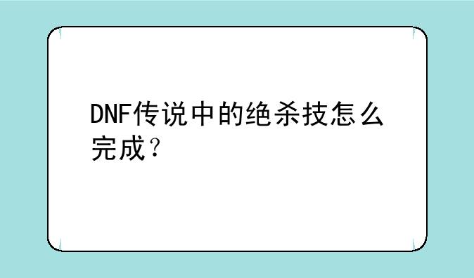 DNF传说中的绝杀技怎么完成？