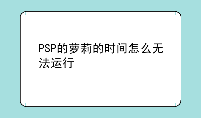PSP的萝莉的时间怎么无法运行