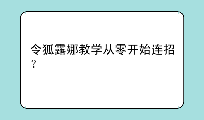 令狐露娜教学从零开始连招？
