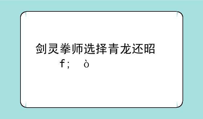 剑灵拳师选择青龙还是赤虎？