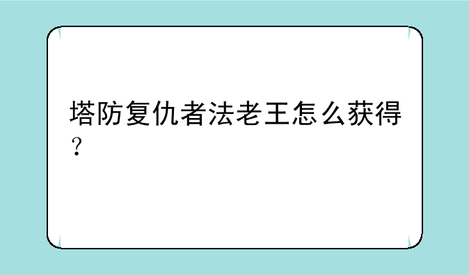 塔防复仇者法老王怎么获得？