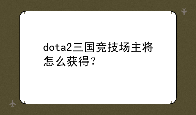 dota2三国竞技场主将怎么获得？
