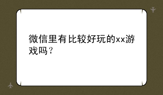 微信里有比较好玩的xx游戏吗？