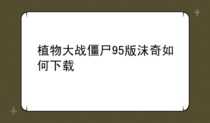 植物大战僵尸95版沫奇如何下载
