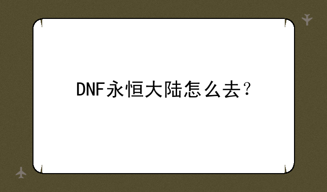 DNF永恒大陆怎么去？
