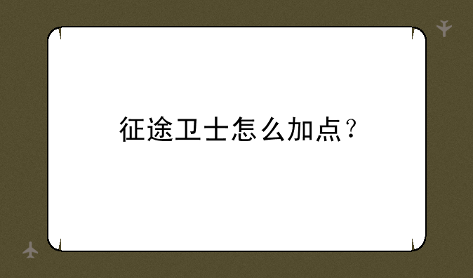 征途卫士怎么加点？