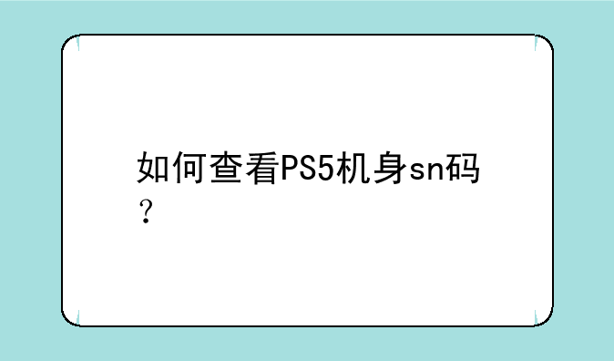 如何查看PS5机身sn码？