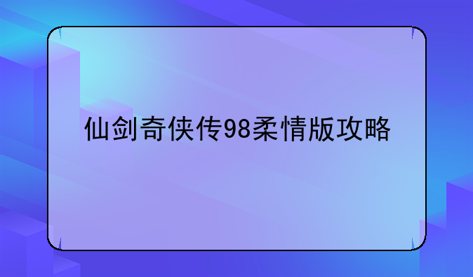 <b>仙剑奇侠传98柔情版攻略</b>