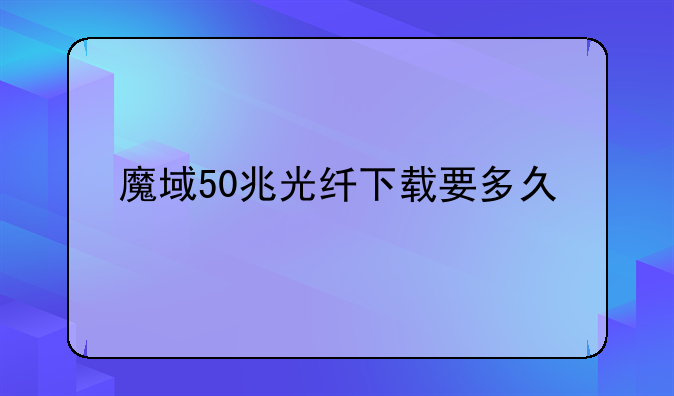 魔域50兆光纤下载要多久