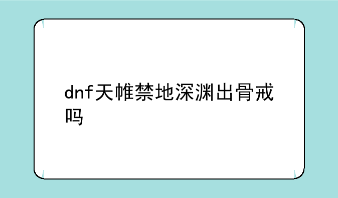 dnf天帷禁地深渊出骨戒吗