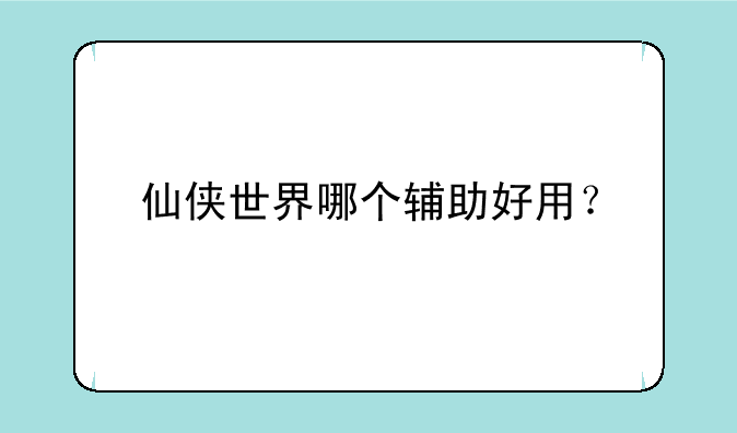 仙侠世界哪个辅助好用？