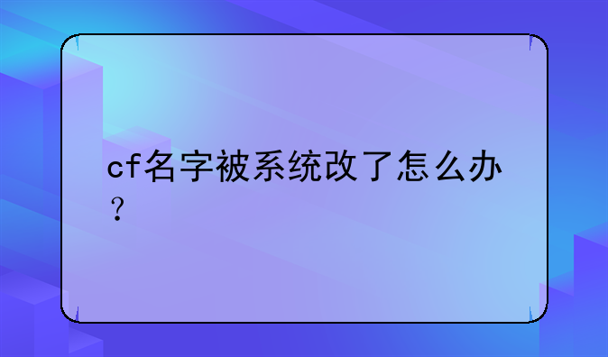 cf名字被系统改了怎么办？