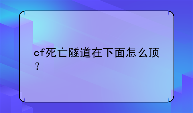 cf死亡隧道在下面怎么顶？
