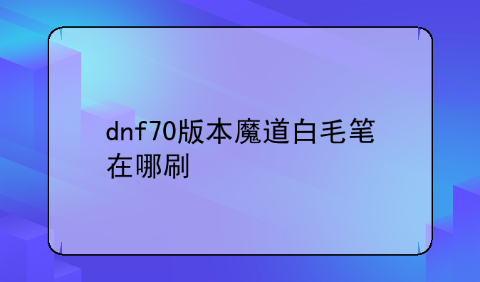 dnf70版本魔道白毛笔在哪刷