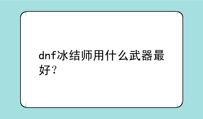 dnf冰结师用什么武器最好？