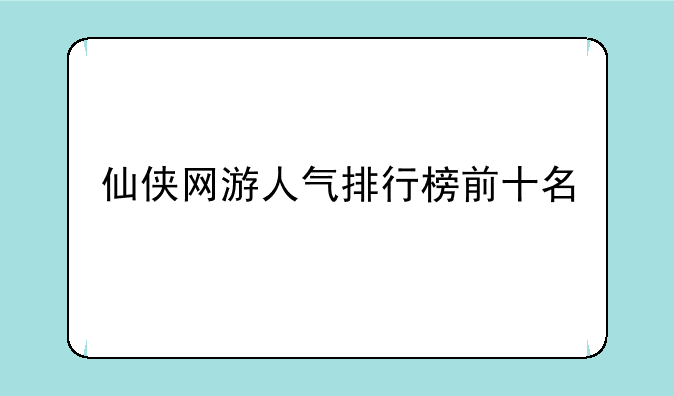 仙侠网游人气排行榜前十名