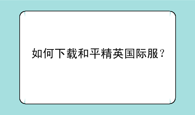 如何下载和平精英国际服？