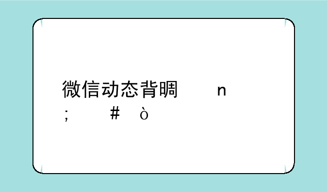 微信动态背景图怎么弄全屏