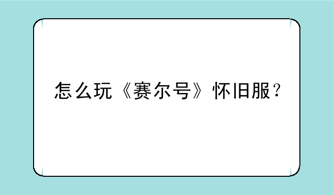 怎么玩《赛尔号》怀旧服？