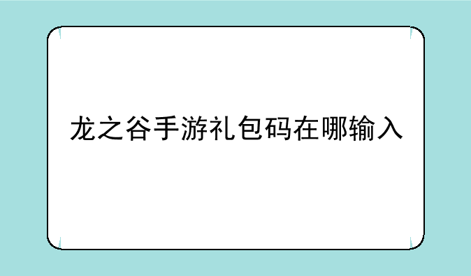 龙之谷手游礼包码在哪输入