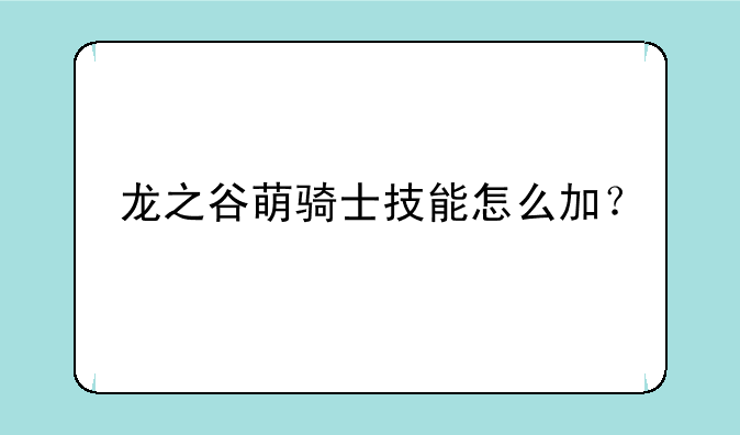 龙之谷萌骑士技能怎么加？