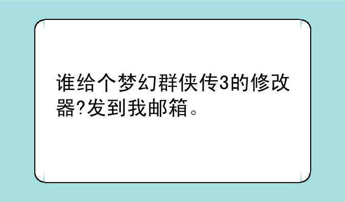 谁给个梦幻群侠传3的修改器?发到我邮箱。