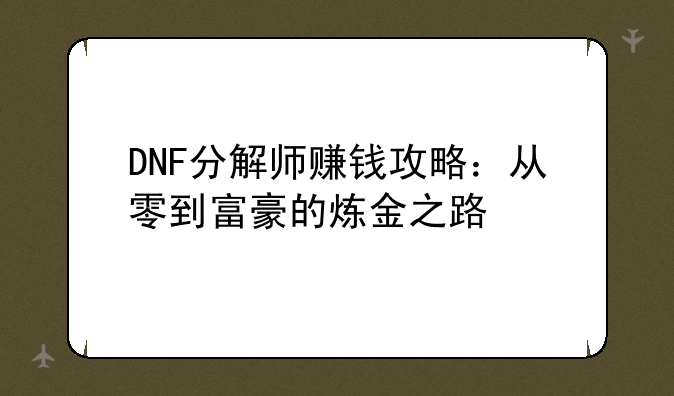 DNF分解师赚钱攻略：从零到富豪的炼金之路