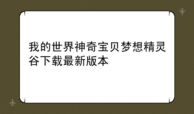 我的世界神奇宝贝梦想精灵谷下载最新版本