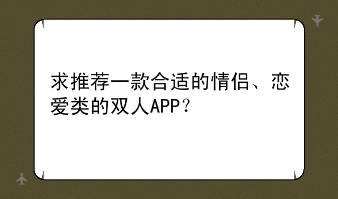 求推荐一款合适的情侣、恋爱类的双人APP？