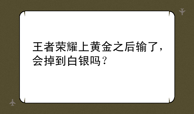 王者荣耀上黄金之后输了，会掉到白银吗？