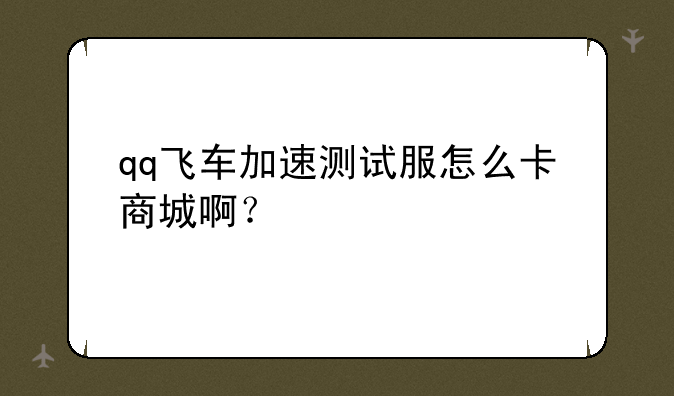 qq飞车加速测试服怎么卡商城啊？
