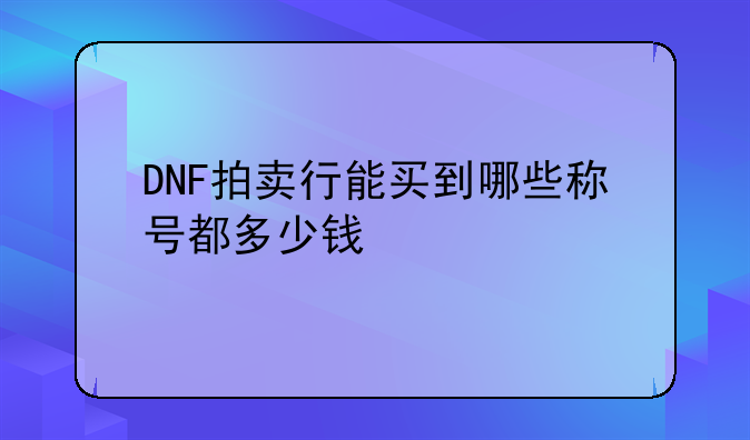 DNF拍卖行能买到哪些称号都多少钱