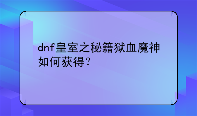 dnf皇室之秘籍狱血魔神如何获得？
