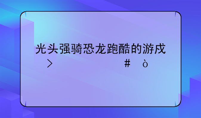 光头强骑恐龙跑酷的游戏叫什么？