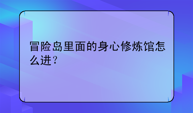 冒险岛里面的身心修炼馆怎么进？