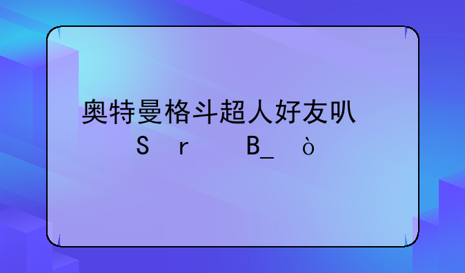 奥特曼格斗超人好友可以联机吗？
