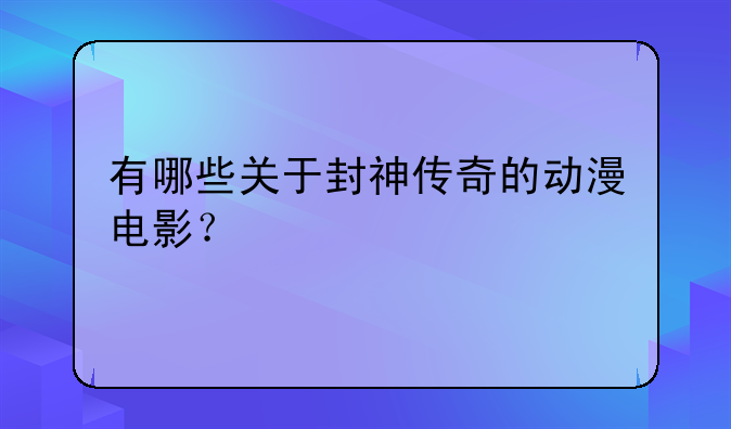 有哪些关于封神传奇的动漫电影？