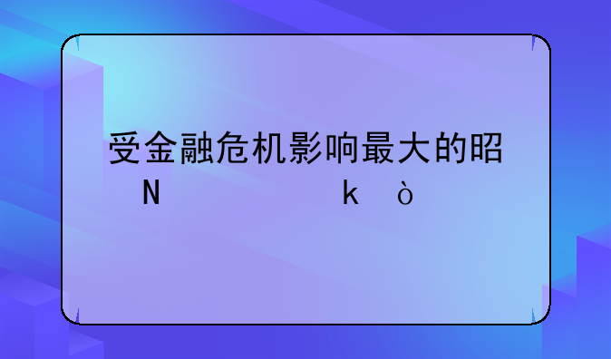 受金融危机影响最大的是哪个产业？