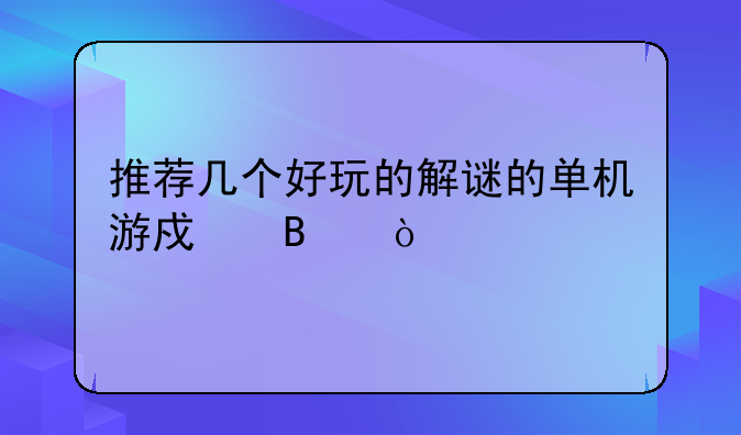 推荐几个好玩的解谜的单机游戏吧？