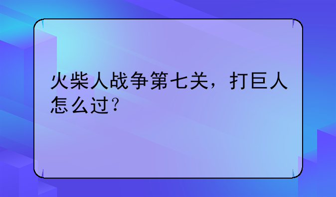 火柴人战争第七关，打巨人怎么过？