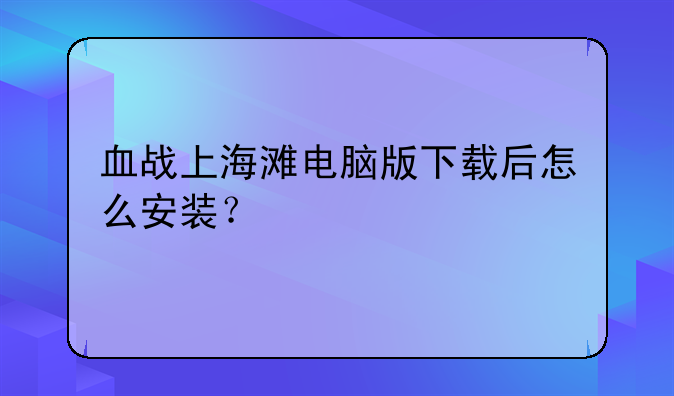 血战上海滩电脑版下载后怎么安装？