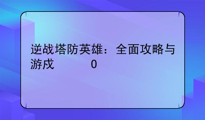 逆战塔防英雄：全面攻略与游戏体验