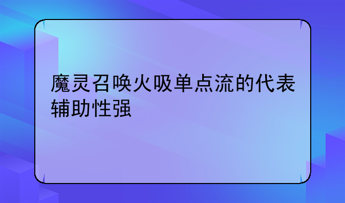 魔灵召唤火吸单点流的代表辅助性强