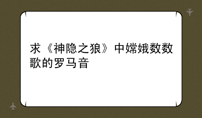 求《神隐之狼》中嫦娥数数歌的罗马音