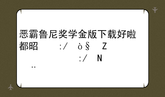 恶霸鲁尼奖学金版下载好啦都是压缩文件,该解压哪个?