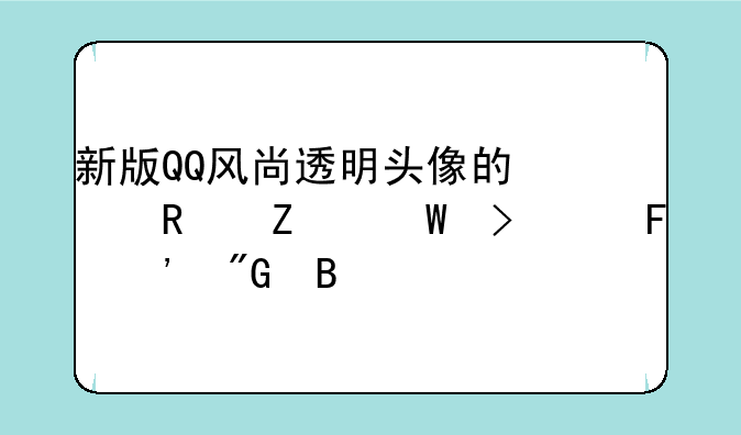 新版QQ风尚透明头像的修改方法可以告诉我吗